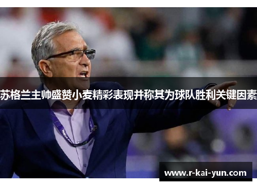 苏格兰主帅盛赞小麦精彩表现并称其为球队胜利关键因素 苏格兰主帅盛赞小麦精彩表现并称其为球队胜利关键因素