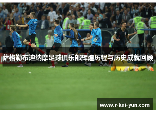 萨格勒布迪纳摩足球俱乐部辉煌历程与历史成就回顾 萨格勒布迪纳摩足球俱乐部辉煌历程与历史成就回顾