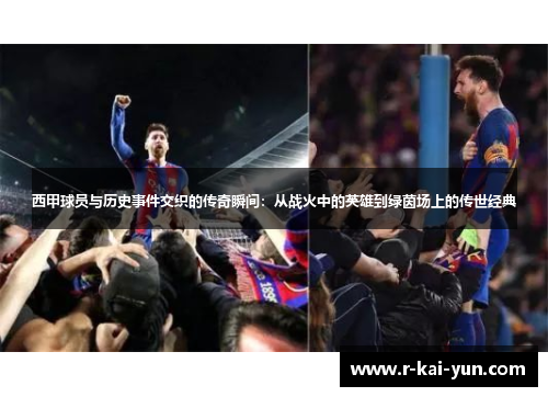 西甲球员与历史事件交织的传奇瞬间:从战火中的英雄到绿茵场上的传世经典 西甲球员与历史事件交织的传奇瞬间:从战火中的英雄到绿茵场上的传世经典