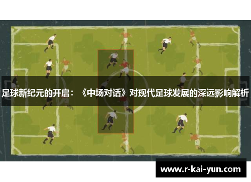 足球新纪元的开启:《中场对话》对现代足球发展的深远影响解析 足球新纪元的开启:《中场对话》对现代足球发展的深远影响解析