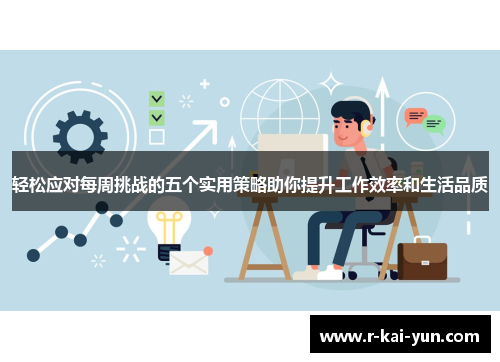 轻松应对每周挑战的五个实用策略助你提升工作效率和生活品质 轻松应对每周挑战的五个实用策略助你提升工作效率和生活品质