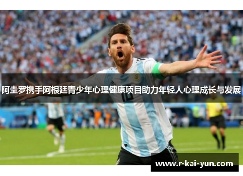 阿圭罗携手阿根廷青少年心理健康项目助力年轻人心理成长与发展