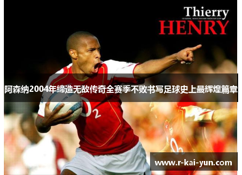 阿森纳2004年缔造无敌传奇全赛季不败书写足球史上最辉煌篇章 阿森纳2004年缔造无敌传奇全赛季不败书写足球史上最辉煌篇章