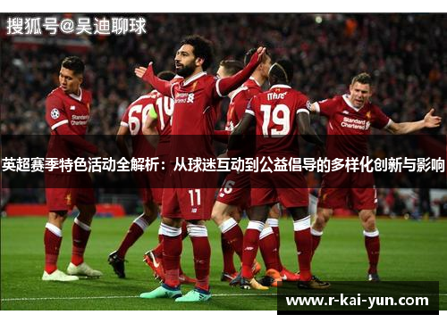 英超赛季特色活动全解析:从球迷互动到公益倡导的多样化创新与影响 英超赛季特色活动全解析:从球迷互动到公益倡导的多样化创新与影响