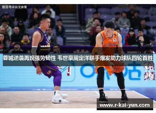 蓉城逆袭再现强势韧性 韦世豪周定洋联手爆发助力球队四轮首胜 蓉城逆袭再现强势韧性 韦世豪周定洋联手爆发助力球队四轮首胜