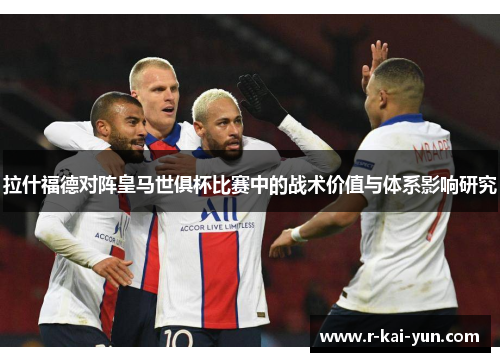 拉什福德对阵皇马世俱杯比赛中的战术价值与体系影响研究