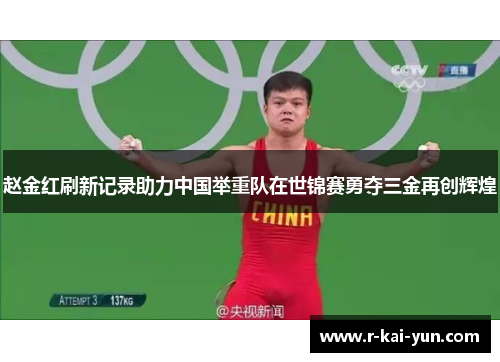 赵金红刷新记录助力中国举重队在世锦赛勇夺三金再创辉煌