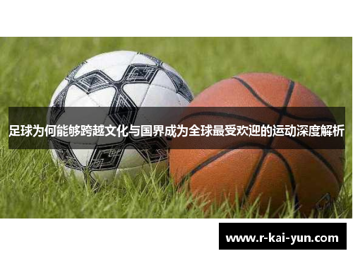 足球为何能够跨越文化与国界成为全球最受欢迎的运动深度解析