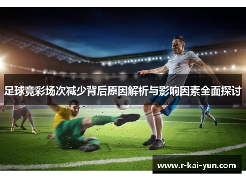 足球竞彩场次减少背后原因解析与影响因素全面探讨