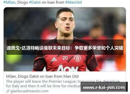 迪奥戈·达洛特畅谈曼联未来目标：争取更多荣誉和个人突破