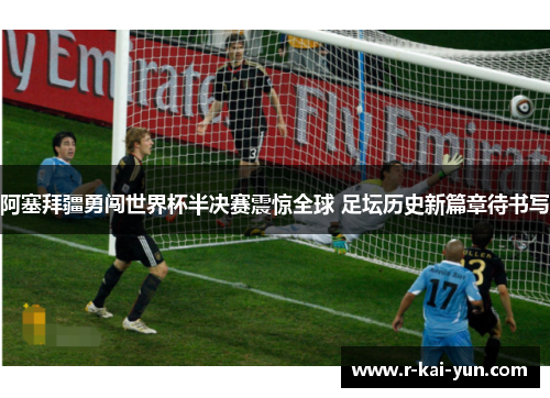 阿塞拜疆勇闯世界杯半决赛震惊全球 足坛历史新篇章待书写