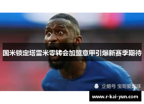 国米锁定塔雷米零转会加盟意甲引爆新赛季期待
