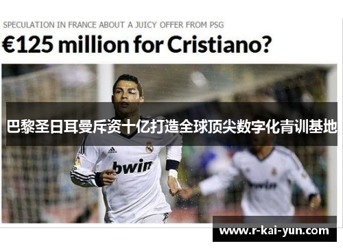 巴黎圣日耳曼斥资十亿打造全球顶尖数字化青训基地