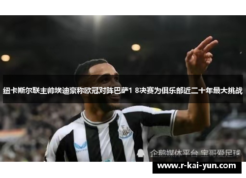纽卡斯尔联主帅埃迪豪称欧冠对阵巴萨1 8决赛为俱乐部近二十年最大挑战