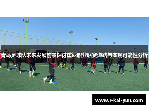 青岛足球队未来发展前景探讨重返职业联赛道路与实现可能性分析