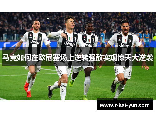 马竞如何在欧冠赛场上逆转强敌实现惊天大逆袭