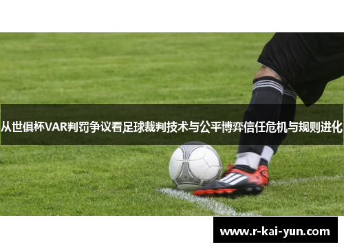 从世俱杯VAR判罚争议看足球裁判技术与公平博弈信任危机与规则进化