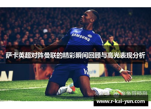萨卡英超对阵曼联的精彩瞬间回顾与高光表现分析 萨卡英超对阵曼联的精彩瞬间回顾与高光表现分析