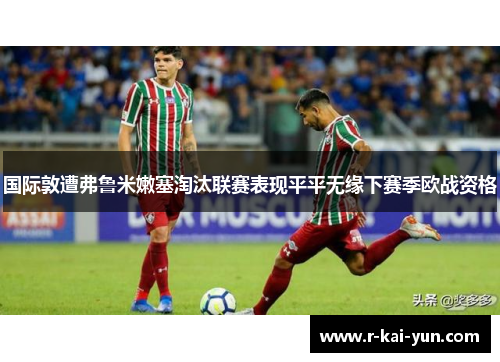 国际敦遭弗鲁米嫩塞淘汰联赛表现平平无缘下赛季欧战资格 国际敦遭弗鲁米嫩塞淘汰联赛表现平平无缘下赛季欧战资格