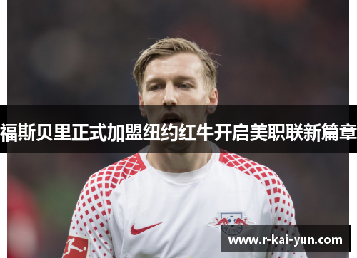 福斯贝里正式加盟纽约红牛开启美职联新篇章 福斯贝里正式加盟纽约红牛开启美职联新篇章