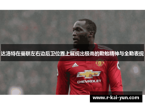达洛特在曼联左右边后卫位置上展现出极高的勤勉精神与全勤表现