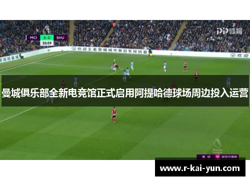 曼城俱乐部全新电竞馆正式启用阿提哈德球场周边投入运营