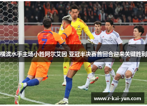 横滨水手主场小胜阿尔艾因 亚冠半决赛首回合迎来关键胜利