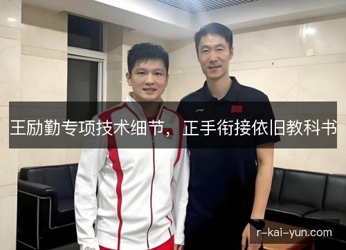 王励勤专项技术细节，正手衔接依旧教科书